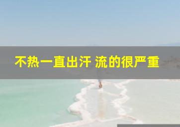 不热一直出汗 流的很严重